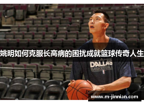 姚明如何克服长高病的困扰成就篮球传奇人生