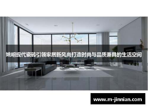 姚明现代瓷砖引领家居新风尚打造时尚与品质兼具的生活空间